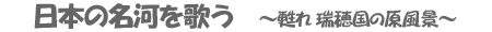 日本の名河を歌う　～甦れ瑞穂国の原風景～